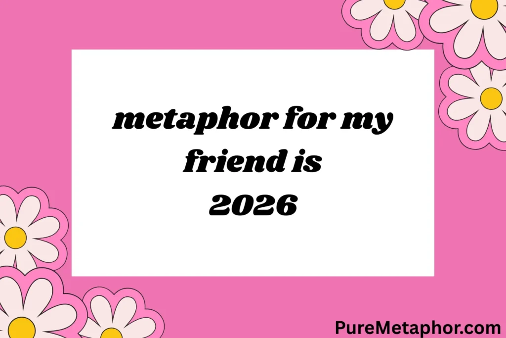 metaphor for my friend is